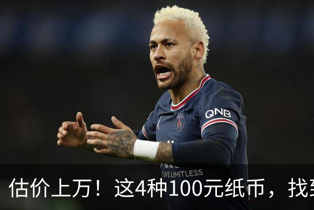 估价上万！这4种100元纸币，找到就发了！
