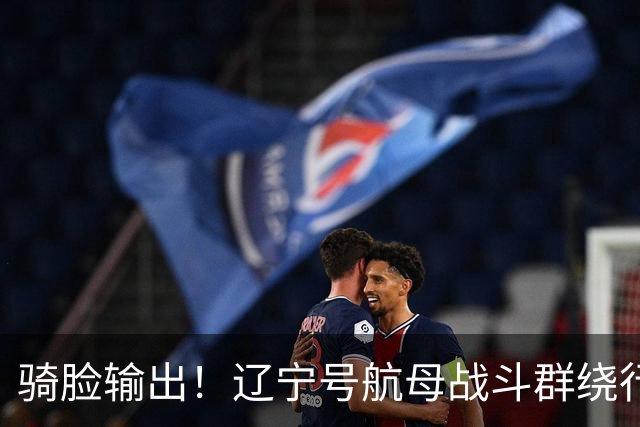 骑脸输出！辽宁号航母战斗群绕行菲律宾